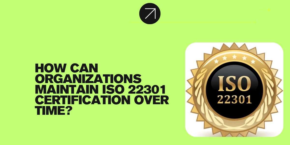How Can Organizations Maintain ISO 22301 Certification Over Time?